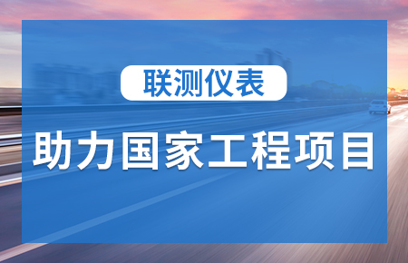 聯(lián)測(cè)儀表助力國(guó)家工程項(xiàng)目，為智慧高速“保駕護(hù)航”